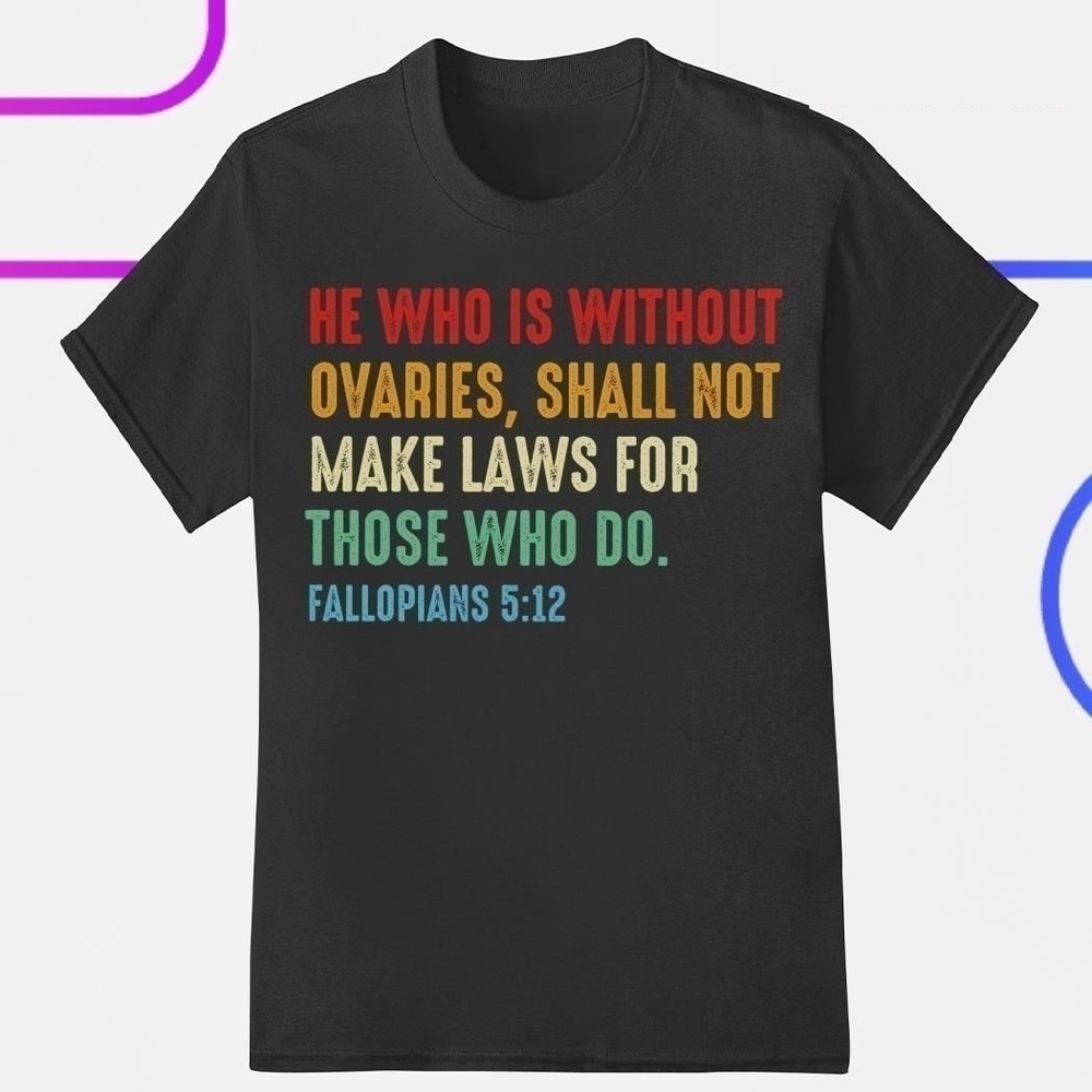 He Who Is Without Ovaries Shall Not Make Laws For Those Graphic Unisex T-Shirt